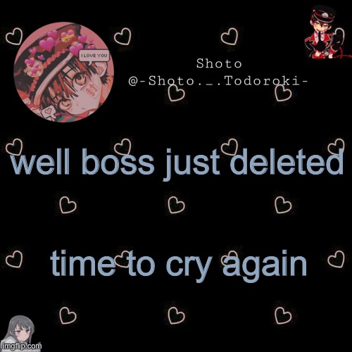 shoto 4 | well boss just deleted; time to cry again | image tagged in shoto 4 | made w/ Imgflip meme maker