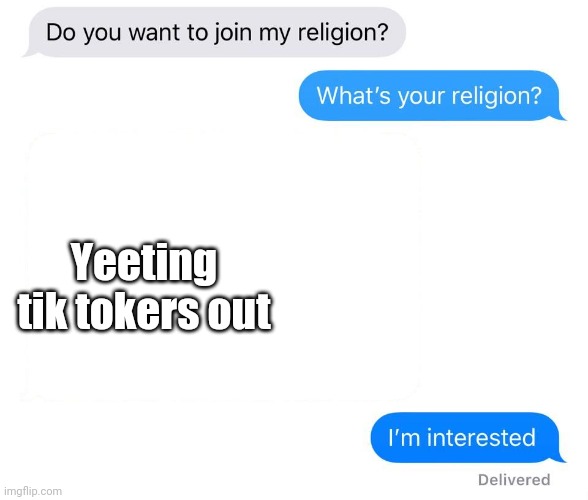 whats your religion | Yeeting tik tokers out | image tagged in whats your religion | made w/ Imgflip meme maker