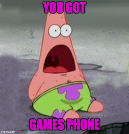 phone | YOU GOT; GAMES PHONE | image tagged in suprised patrick | made w/ Imgflip meme maker