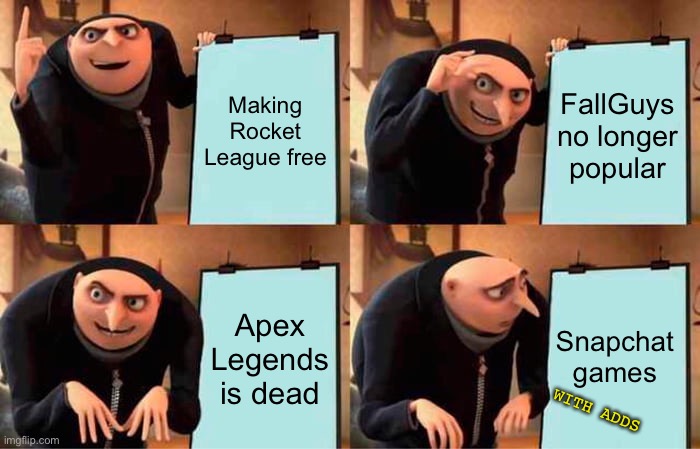 Truest evil | Making Rocket League free; FallGuys no longer popular; Snapchat games; Apex Legends is dead; WITH ADDS | image tagged in memes,gru's plan | made w/ Imgflip meme maker