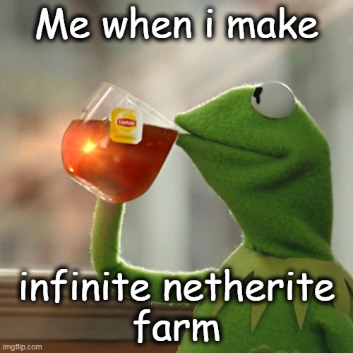 But That's None Of My Business | Me when i make; infinite netherite
farm | image tagged in memes,gaming,minecraft,farm | made w/ Imgflip meme maker