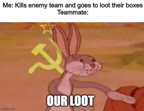 Bugs bunny communist | Me: Kills enemy team and goes to loot their boxes
Teammate:; OUR LOOT | image tagged in bugs bunny communist | made w/ Imgflip meme maker