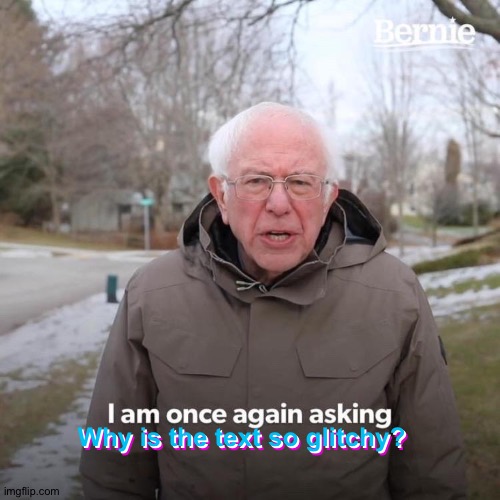 Glitchy get text | Why is the text so glitchy? Why is the text so glitchy? Why is the text so glitchy? | image tagged in memes,bernie i am once again asking for your support,funny,glitch,text | made w/ Imgflip meme maker