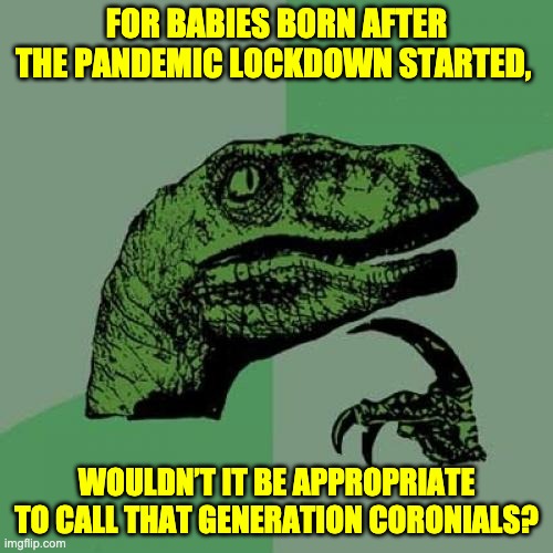 Coronials | FOR BABIES BORN AFTER THE PANDEMIC LOCKDOWN STARTED, WOULDN’T IT BE APPROPRIATE TO CALL THAT GENERATION CORONIALS? | image tagged in memes,philosoraptor | made w/ Imgflip meme maker