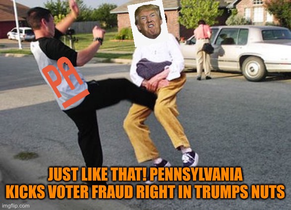 Trump said voter fraud was so but it’s just a big pile of poop | JUST LIKE THAT! PENNSYLVANIA KICKS VOTER FRAUD RIGHT IN TRUMPS NUTS | image tagged in donald trump,voter fraud,loser,election 2020,joe biden,winner | made w/ Imgflip meme maker