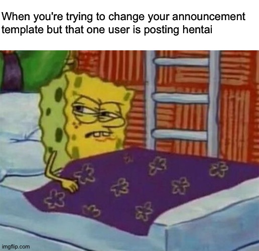 I am once again asking; to stop posting hentai. | When you're trying to change your announcement template but that one user is posting hentai | image tagged in spongebob sleeping | made w/ Imgflip meme maker
