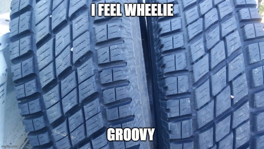 regroove | I FEEL WHEELIE; GROOVY | image tagged in regroove | made w/ Imgflip meme maker