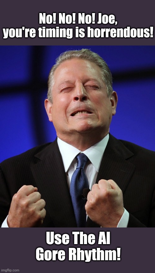 Al gore | No! No! No! Joe, you're timing is horrendous! Use The Al Gore Rhythm! | image tagged in al gore | made w/ Imgflip meme maker