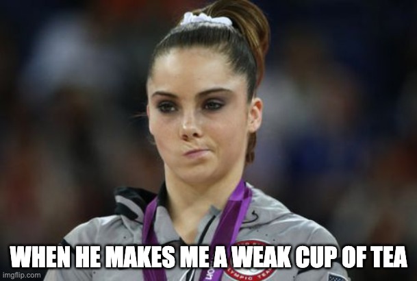 McKayla Maroney Not Impressed Meme |  WHEN HE MAKES ME A WEAK CUP OF TEA | image tagged in memes,mckayla maroney not impressed | made w/ Imgflip meme maker