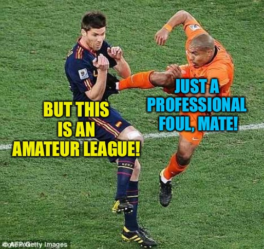 Professional foul | BUT THIS IS AN AMATEUR LEAGUE! JUST A 
PROFESSIONAL 
FOUL, MATE! | image tagged in soccer | made w/ Imgflip meme maker