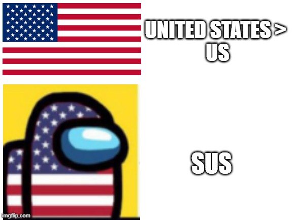 SUs | SUS; UNITED STATES > 
US | image tagged in blank white template | made w/ Imgflip meme maker