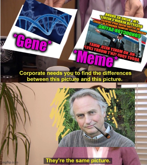 -Dawkins by himself. | *Gene*; *Meme* | image tagged in memes,they're the same picture,stop reading the tags,old books,bill nye the science guy,british royals | made w/ Imgflip meme maker