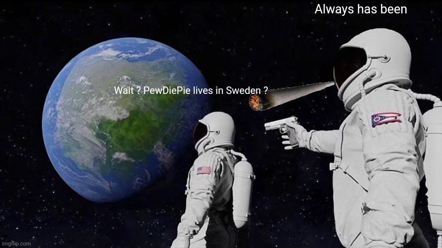 Always Has Been | Always has been; Wait ? PewDiePie lives in Sweden ? | image tagged in memes,always has been | made w/ Imgflip meme maker