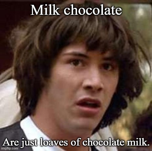 Conspiracy Keanu Meme | Milk chocolate; Are just loaves of chocolate milk. | image tagged in memes,conspiracy keanu | made w/ Imgflip meme maker