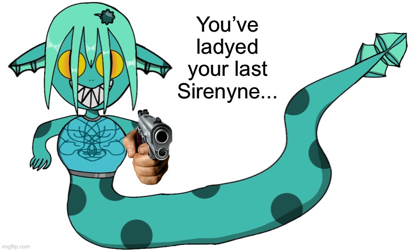 You’ve ladyed your last Sirenyne... | made w/ Imgflip meme maker