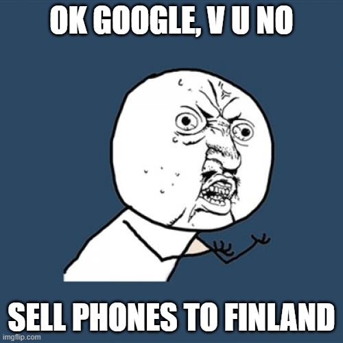 Google Pixel phones availability | OK GOOGLE, V U NO; SELL PHONES TO FINLAND | image tagged in memes,y u no,ship,pixel,phone,to finland | made w/ Imgflip meme maker