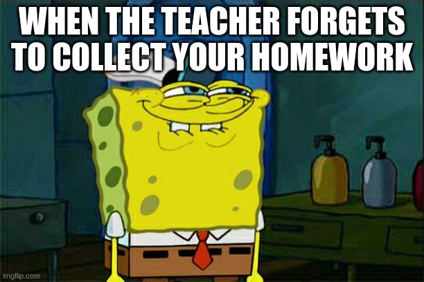 don't you squidward | WHEN THE TEACHER FORGETS TO COLLECT YOUR HOMEWORK | image tagged in memes,don't you squidward | made w/ Imgflip meme maker