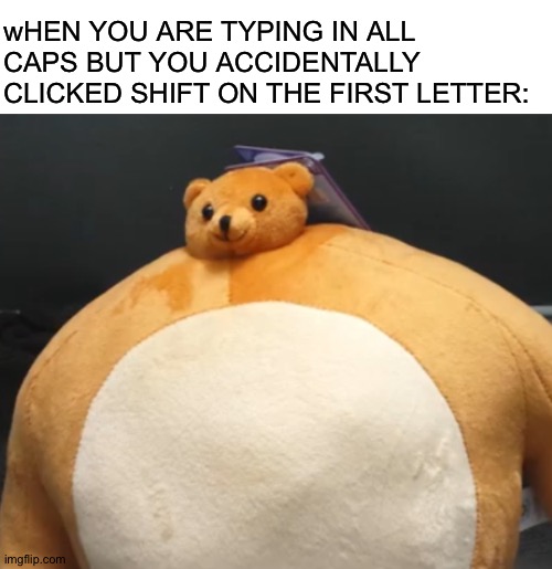 Does this happened to anyone? |  wHEN YOU ARE TYPING IN ALL CAPS BUT YOU ACCIDENTALLY CLICKED SHIFT ON THE FIRST LETTER: | image tagged in shift,memes,funny | made w/ Imgflip meme maker