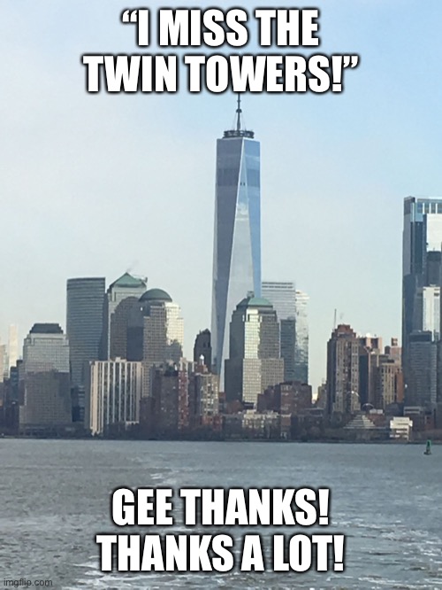 One WTC | “I MISS THE TWIN TOWERS!”; GEE THANKS! THANKS A LOT! | image tagged in one wtc | made w/ Imgflip meme maker