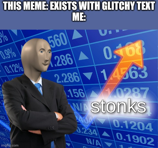 stonks | THIS MEME: EXISTS WITH GLITCHY TEXT
ME: | image tagged in stonks | made w/ Imgflip meme maker