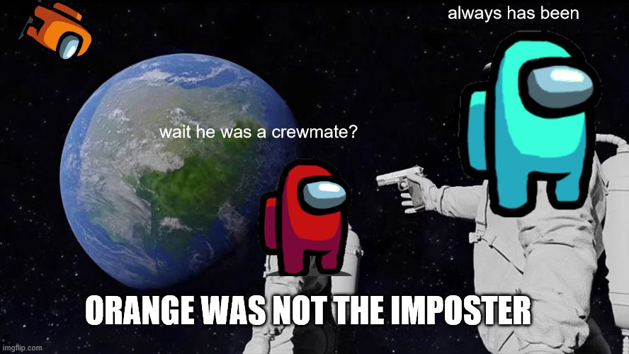 among us memes | always has been; wait he was a crewmate? ORANGE WAS NOT THE IMPOSTER | image tagged in memes,always has been | made w/ Imgflip meme maker