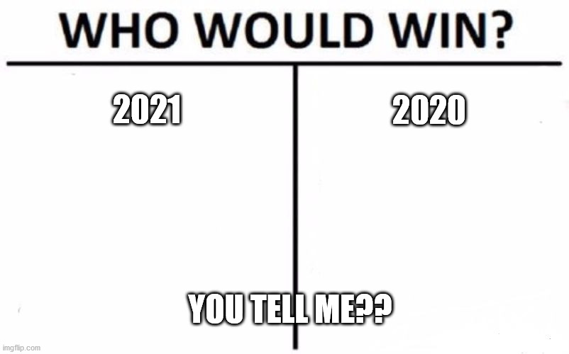 Who??? | 2021; 2020; YOU TELL ME?? | image tagged in memes,who would win | made w/ Imgflip meme maker