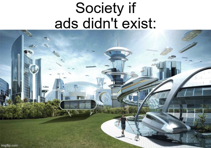 Seriously, they annoy me SO MUCH. | Society if ads didn't exist: | image tagged in the future world if,memes,ads | made w/ Imgflip meme maker