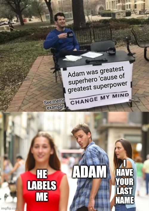 Distracted Boyfriend Gets Hitched | Adam was greatest
superhero 'cause of
greatest superpower; See meme
example; ADAM; I HAVE YOUR LAST NAME; HE LABELS ME | image tagged in memes,change my mind,distracted boyfriend | made w/ Imgflip meme maker