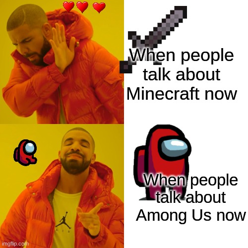 Drake Hotline Bling Meme | When people talk about Minecraft now; When people talk about Among Us now | image tagged in memes,drake hotline bling | made w/ Imgflip meme maker