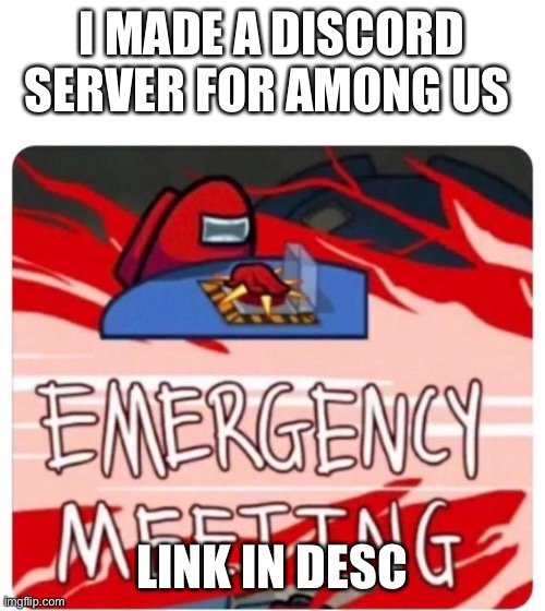 Emergency Meeting Among Us | I MADE A DISCORD SERVER FOR AMONG US; LINK IN DESC | image tagged in emergency meeting among us | made w/ Imgflip meme maker
