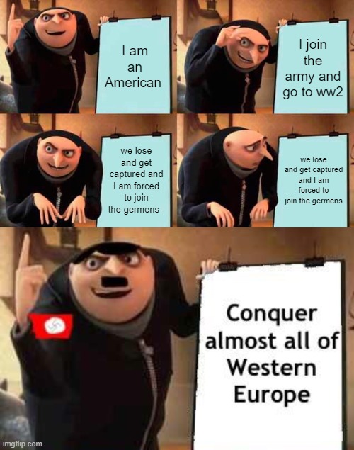 THE PLAN | I am an American; I join the army and go to ww2; we lose and get captured and I am forced to join the germens; we lose and get captured and I am forced to join the germens | image tagged in memes,gru's plan | made w/ Imgflip meme maker