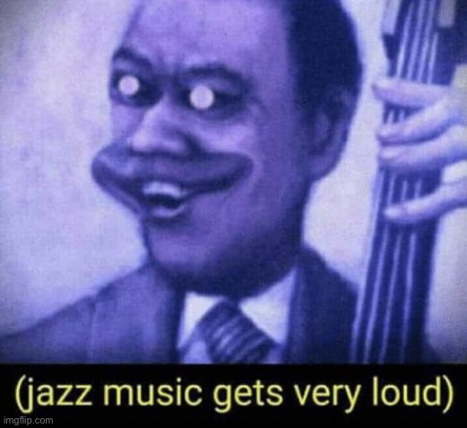 Jazz music gets very loud | image tagged in jazz music gets very loud | made w/ Imgflip meme maker