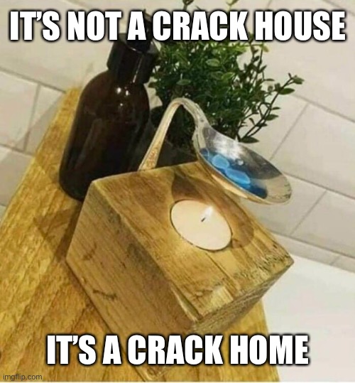 Home Crack Home | IT’S NOT A CRACK HOUSE; IT’S A CRACK HOME | image tagged in funny memes,dark humor,crack,drugs | made w/ Imgflip meme maker