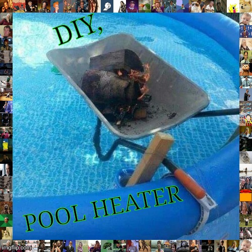 Diy | DIY, POOL HEATER | image tagged in lockdown | made w/ Imgflip meme maker