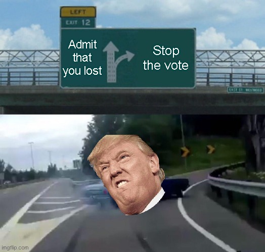 Left Exit 12 Off Ramp Meme | Admit that you lost; Stop the vote | image tagged in memes,left exit 12 off ramp | made w/ Imgflip meme maker