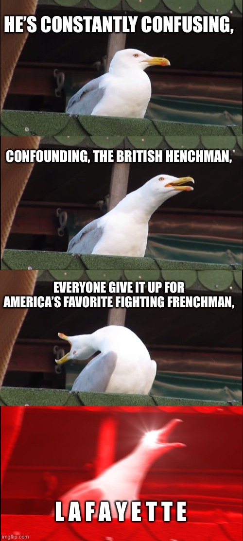 Inhaling Seagull Meme | HE’S CONSTANTLY CONFUSING, CONFOUNDING, THE BRITISH HENCHMAN, EVERYONE GIVE IT UP FOR AMERICA’S FAVORITE FIGHTING FRENCHMAN, L A F A Y E T T E | image tagged in memes,inhaling seagull | made w/ Imgflip meme maker