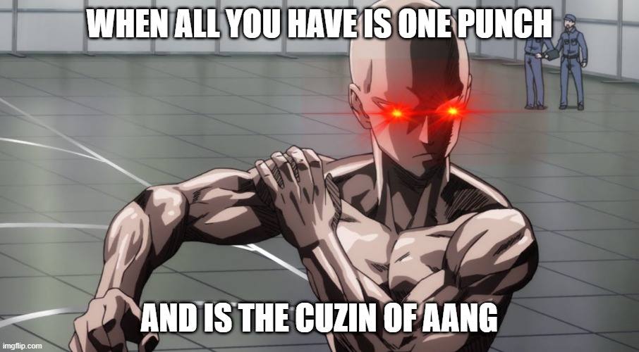 Saitama - One Punch Man, Anime | WHEN ALL YOU HAVE IS ONE PUNCH; AND IS THE CUZIN OF AANG | image tagged in saitama - one punch man anime | made w/ Imgflip meme maker