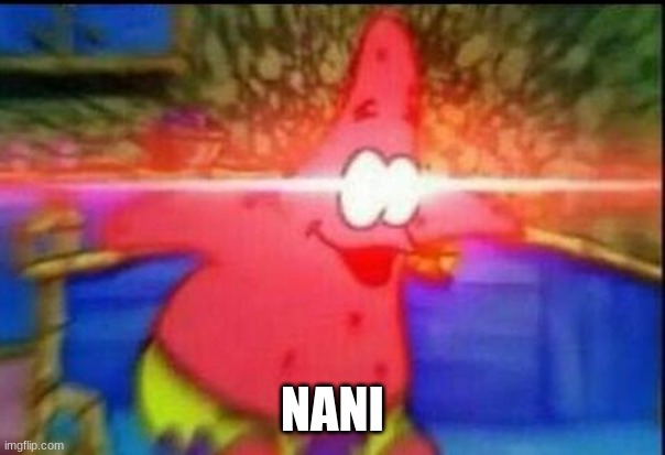 NANI | NANI | image tagged in nani | made w/ Imgflip meme maker