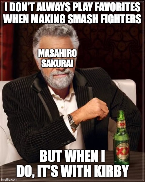 The Most Interesting Man In The World | I DON'T ALWAYS PLAY FAVORITES WHEN MAKING SMASH FIGHTERS; MASAHIRO
SAKURAI; BUT WHEN I DO, IT'S WITH KIRBY | image tagged in memes,the most interesting man in the world,kirrby,masahiro sakurai,smash bros,super smash bros | made w/ Imgflip meme maker