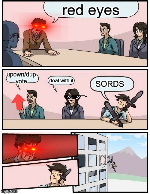 SORDS! | red eyes; upown/dup vote; deal with it; SORDS | image tagged in memes,boardroom meeting suggestion | made w/ Imgflip meme maker