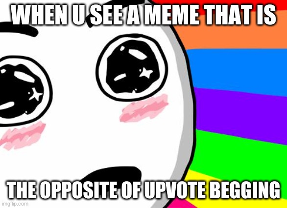 amazing | WHEN U SEE A MEME THAT IS; THE OPPOSITE OF UPVOTE BEGGING | image tagged in amazing | made w/ Imgflip meme maker