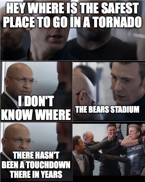 Captain America Bad Joke | HEY WHERE IS THE SAFEST PLACE TO GO IN A TORNADO; I DON'T KNOW WHERE; THE BEARS STADIUM; THERE HASN'T BEEN A TOUCHDOWN THERE IN YEARS | image tagged in captain america bad joke | made w/ Imgflip meme maker