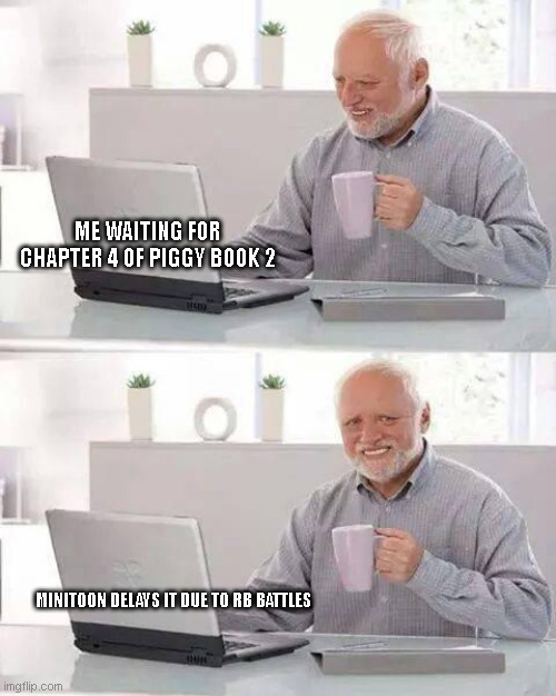 Hide the Pain Harold | ME WAITING FOR CHAPTER 4 OF PIGGY BOOK 2; MINITOON DELAYS IT DUE TO RB BATTLES | image tagged in memes,hide the pain harold | made w/ Imgflip meme maker