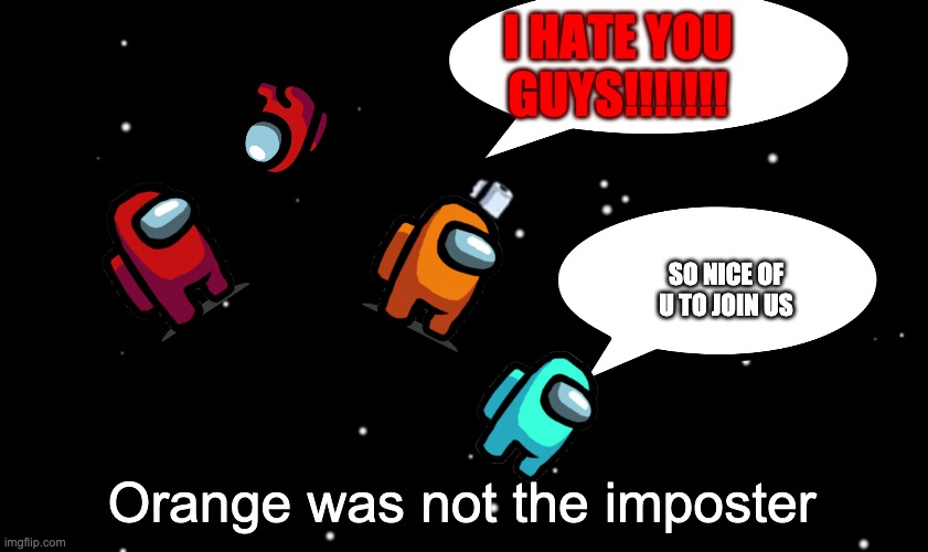 What happens after "Orange sus" | I HATE YOU GUYS!!!!!!! SO NICE OF U TO JOIN US; Orange was not the imposter | image tagged in among us ejected | made w/ Imgflip meme maker