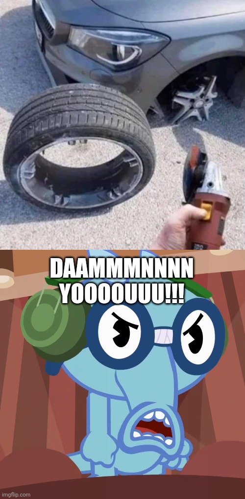 Having a car be like... | DAAMMMNNNN YOOOOUUU!!! | image tagged in pissed-off sniffles htf,funny,you had one job,memes,fails | made w/ Imgflip meme maker