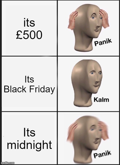 Panik Kalm Panik Meme | its £500; Its Black Friday; Its midnight | image tagged in memes,panik kalm panik | made w/ Imgflip meme maker