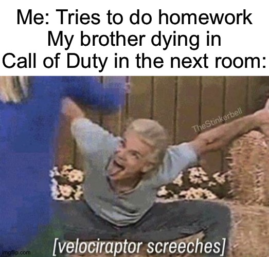 *velociraptor screeches intesifies* | Me: Tries to do homework
My brother dying in Call of Duty in the next room: | image tagged in blank white template,velociraptor screeches,homework,memes | made w/ Imgflip meme maker
