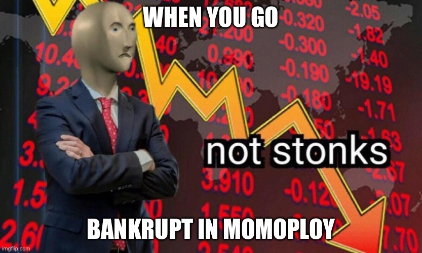 Not stonks | WHEN YOU GO; BANKRUPT IN MOMOPLOY | image tagged in not stonks | made w/ Imgflip meme maker