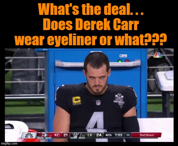 IMO it looks like he always has some one |  What's the deal. . .
Does Derek Carr wear eyeliner or what??? | image tagged in nfl,football,las vegas raiders,oakland raiders,derek carr,makeup | made w/ Imgflip meme maker