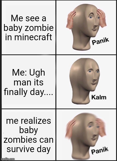 Panik Kalm Panik Meme | Me see a baby zombie in minecraft; Me: Ugh man its finally day.... me realizes baby zombies can survive day | image tagged in memes,panik kalm panik | made w/ Imgflip meme maker